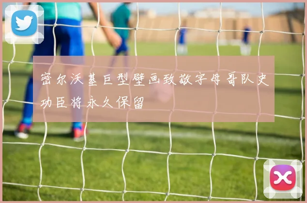 密尔沃基巨型壁画致敬字母哥队史功臣将永久保留