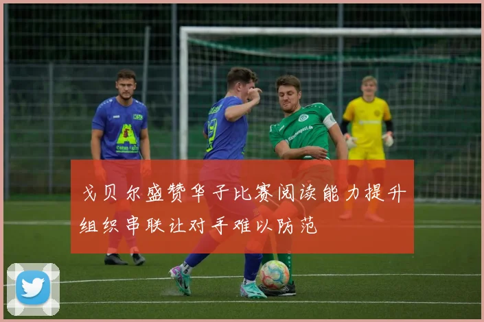 戈贝尔盛赞华子比赛阅读能力提升组织串联让对手难以防范