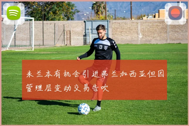 米兰本有机会引进弗兰加西亚但因管理层变动交易告吹
