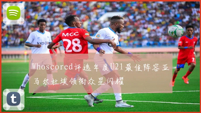 Whoscored评选年度U21最佳阵容亚马尔杜埃领衔众星闪耀