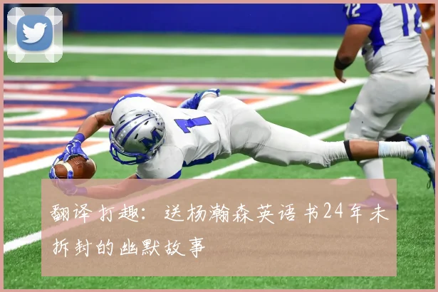 翻译打趣：送杨瀚森英语书24年未拆封的幽默故事