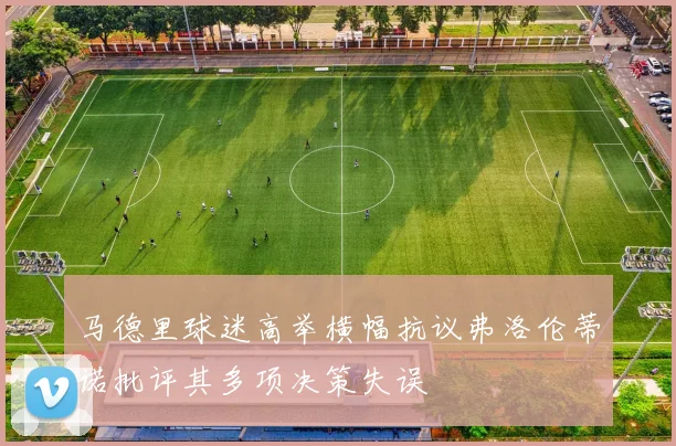 马德里球迷高举横幅抗议弗洛伦蒂诺批评其多项决策失误