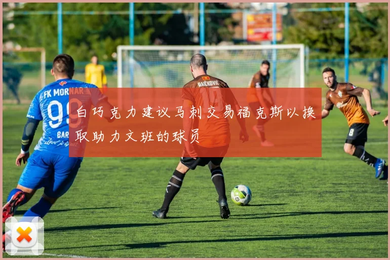 白巧克力建议马刺交易福克斯以换取助力文班的球员