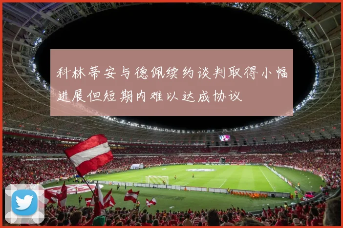 科林蒂安与德佩续约谈判取得小幅进展但短期内难以达成协议