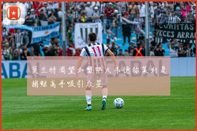 莫兰特渴望加盟热火韦德称莱利是捕鲸高手吸引众星
