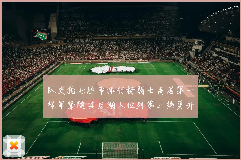 队史抢七胜率排行榜骑士高居第一绿军紧随其后湖人位列第三热勇并列第七