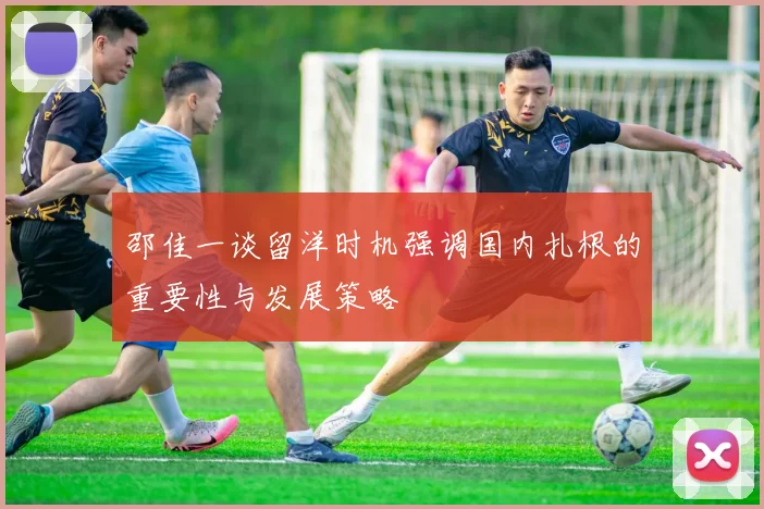邵佳一谈留洋时机强调国内扎根的重要性与发展策略